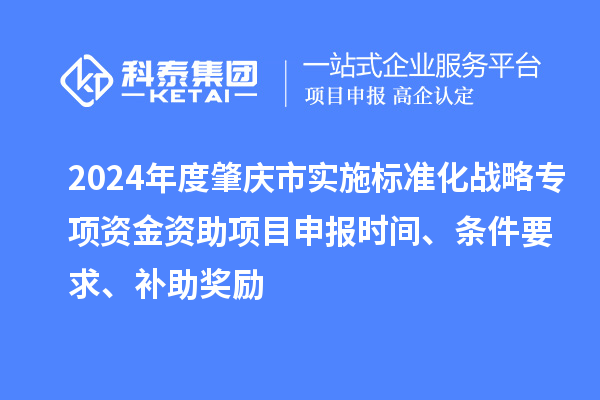 2024年度肇慶市實施標準化戰略專項資金資助項目申報時間、條件要求、補助獎勵