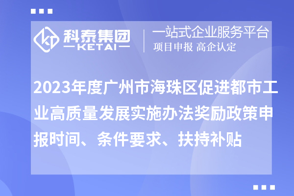 2023年度廣州市海珠區(qū)促進(jìn)都市工業(yè)高質(zhì)量發(fā)展實(shí)施辦法獎(jiǎng)勵(lì)政策申報(bào)時(shí)間、條件要求、扶持補(bǔ)貼