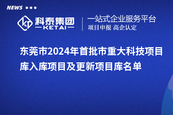 東莞市2024年首批市重大科技項(xiàng)目庫(kù)入庫(kù)項(xiàng)目及更新項(xiàng)目庫(kù)名單