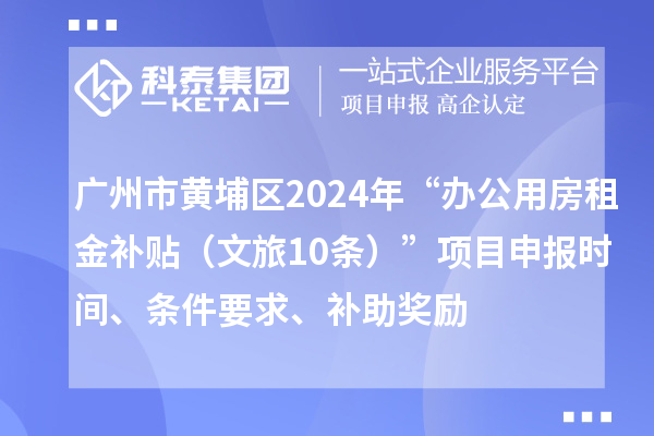 廣州市黃埔區(qū)2024年“辦公用房租金補貼（文旅10條）”項目申報時間、條件要求、補助獎勵
