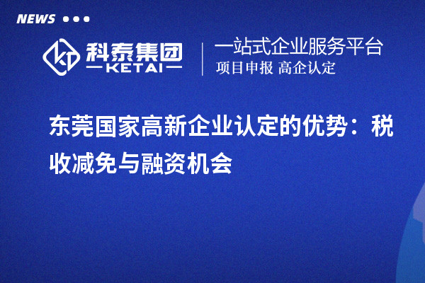 東莞國家<a href=http://www.xjsygy.com/gaoqi/ target=_blank class=infotextkey>高新企業認定</a>的優勢：稅收減免與融資機會