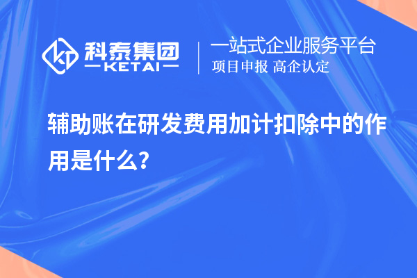 輔助賬在研發費用加計扣除中的作用是什么？