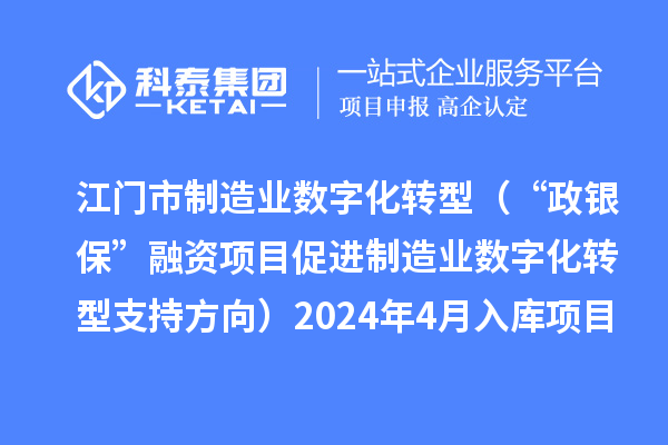 江門市制造業數字化轉型（“政銀保”融資項目促進制造業數字化轉型支持方向）2024年4月入庫項目公布