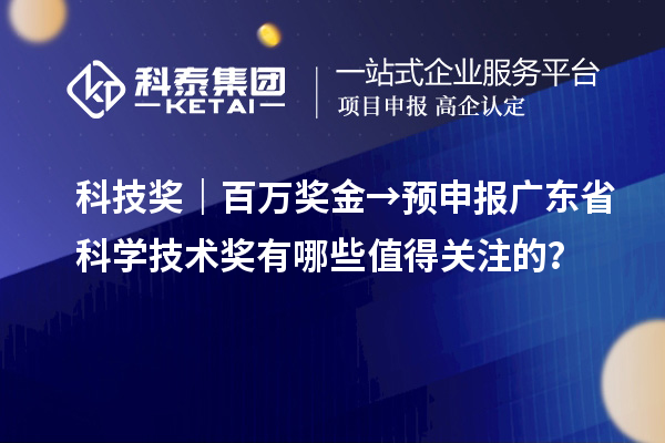 科技獎｜百萬獎金→預申報廣東省科學技術獎有哪些值得關注的？