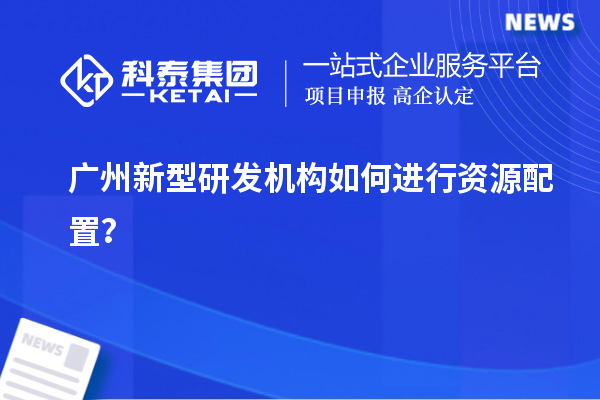 廣州新型研發機構如何進行資源配置？