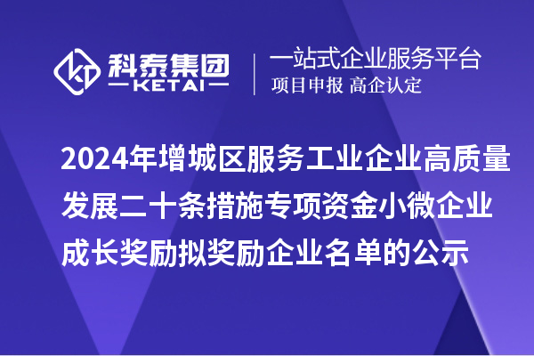 2024年增城區(qū)服務(wù)工業(yè)企業(yè)高質(zhì)量發(fā)展二十條措施專項資金小微企業(yè)成長獎勵擬獎勵企業(yè)名單的公示