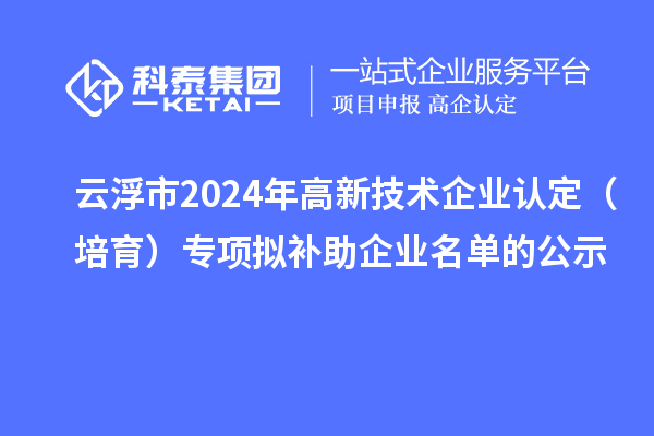 云浮市2024年<a href=http://www.xjsygy.com target=_blank class=infotextkey>高新技術企業認定</a>（培育）專項擬補助企業名單的公示