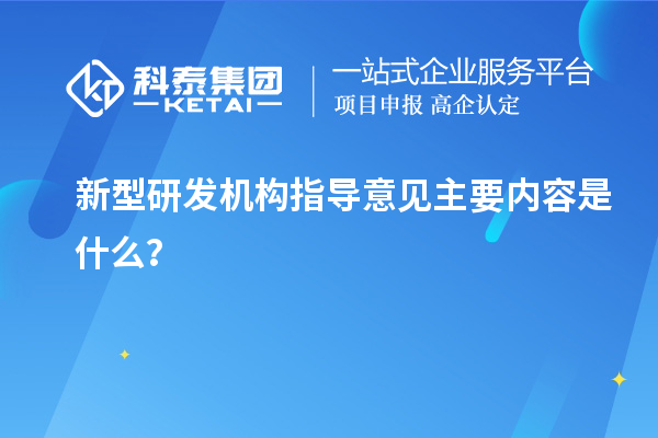 新型研發機構指導意見主要內容是什么？