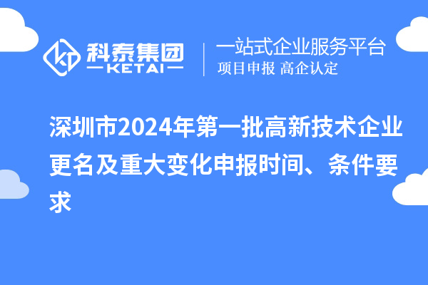 深圳市2024年第一批高新技術(shù)企業(yè)更名及重大變化申報時間、條件要求