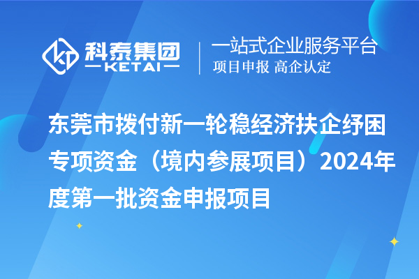 東莞市撥付新一輪穩經濟扶企紓困專項資金（境內參展項目）2024年度第一批資金申報項目