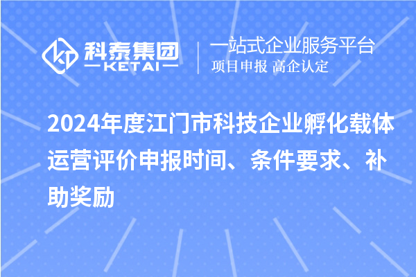 2024年度江門市科技企業孵化載體運營評價申報時間、條件要求、補助獎勵