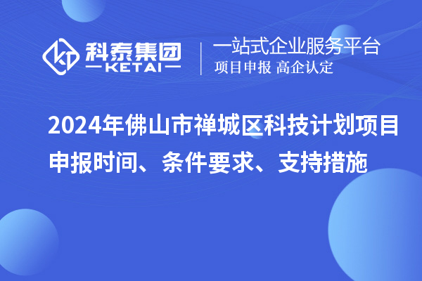 2024年佛山市禪城區科技計劃項目申報時間、條件要求、支持措施
