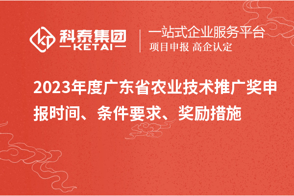 2023年度廣東省農(nóng)業(yè)技術(shù)推廣獎(jiǎng)申報(bào)時(shí)間、條件要求、獎(jiǎng)勵(lì)措施