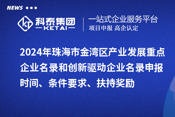 2024年珠海市金灣區(qū)產(chǎn)業(yè)發(fā)展重點(diǎn)企業(yè)名錄和創(chuàng)新驅(qū)動(dòng)企業(yè)名錄申報(bào)時(shí)間、條件要求、扶持獎(jiǎng)勵(lì)