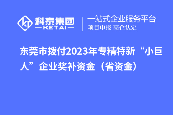 東莞市撥付2023年專精特新“小巨人”企業(yè)獎補(bǔ)資金（省資金）