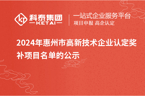 2024年惠州市<a href=http://www.xjsygy.com target=_blank class=infotextkey>高新技術(shù)企業(yè)認(rèn)定</a>獎(jiǎng)補(bǔ)項(xiàng)目名單的公示