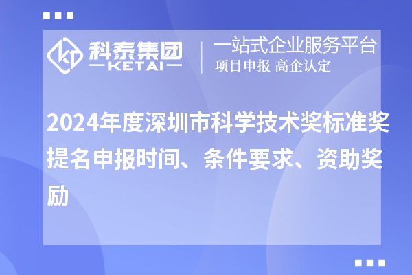 2024年度深圳市科學技術獎標準獎提名申報時間、條件要求、資助獎勵