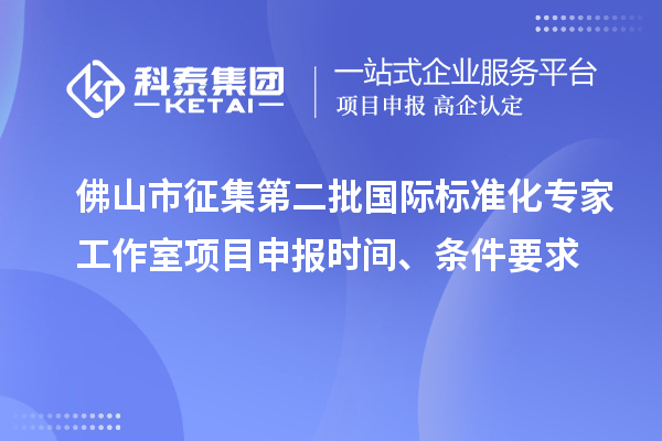 佛山市征集第二批國際標準化專家工作室<a href=http://www.xjsygy.com/shenbao.html target=_blank class=infotextkey>項目申報</a>時間、條件要求