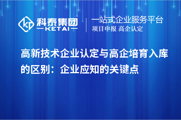 <a href=http://www.xjsygy.com target=_blank class=infotextkey>高新技術企業認定</a>與高企培育入庫的區別：企業應知的關鍵點