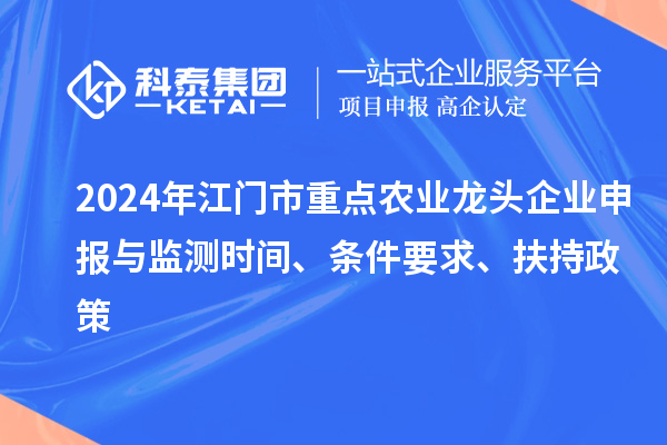 2024年江門市重點農業龍頭企業申報與監測時間、條件要求、扶持政策