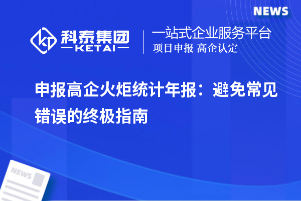申報(bào)高企火炬統(tǒng)計(jì)年報(bào)：避免常見錯誤的終極指南