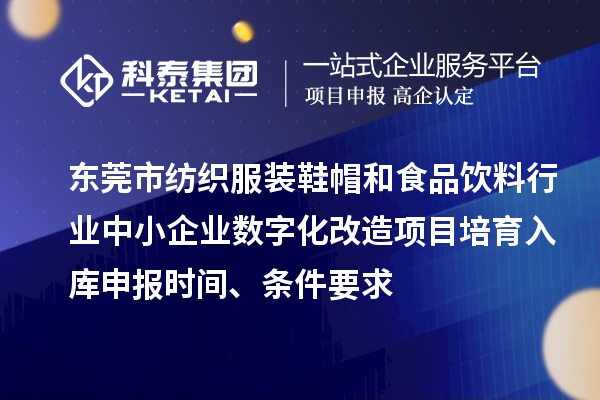 東莞市紡織服裝鞋帽和食品飲料行業中小企業數字化改造項目培育入庫申報時間、條件要求