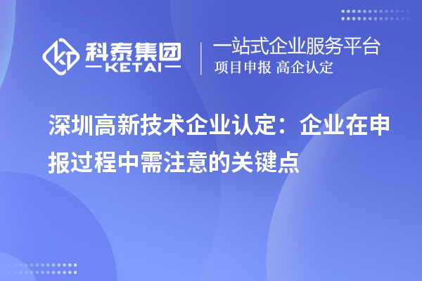 深圳<a href=http://www.xjsygy.com target=_blank class=infotextkey>高新技術企業認定</a>：企業在申報過程中需注意的關鍵點