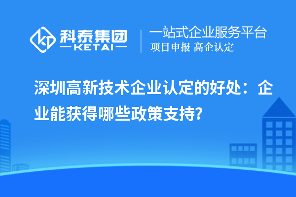 深圳高新技術企業認定的好處：企業能獲得哪些政策支持？