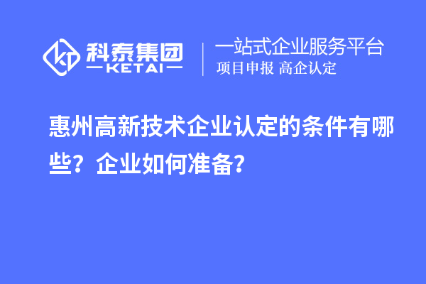 惠州<a href=http://www.xjsygy.com target=_blank class=infotextkey>高新技術企業認定</a>的條件有哪些？企業如何準備？