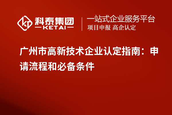 廣州市<a href=http://www.xjsygy.com target=_blank class=infotextkey>高新技術(shù)企業(yè)認定</a>指南：申請流程和必備條件