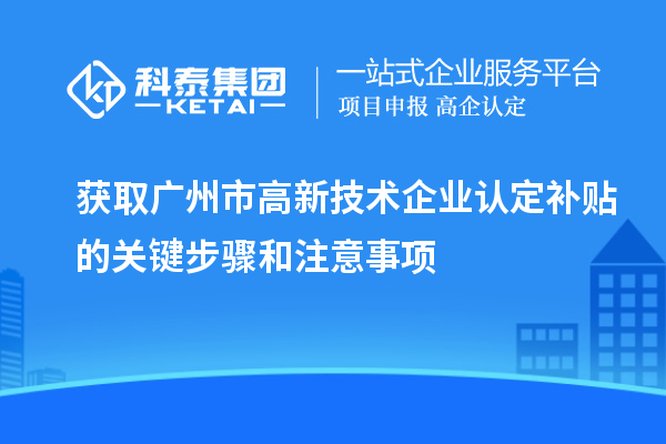 獲取廣州市<a href=http://www.xjsygy.com target=_blank class=infotextkey>高新技術(shù)企業(yè)認(rèn)定</a>補(bǔ)貼的關(guān)鍵步驟和注意事項(xiàng)
