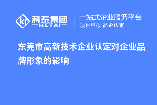 東莞市高新技術企業認定對企業品牌形象的影響