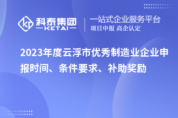 2023年度云浮市優秀制造業企業申報時間、條件要求、補助獎勵