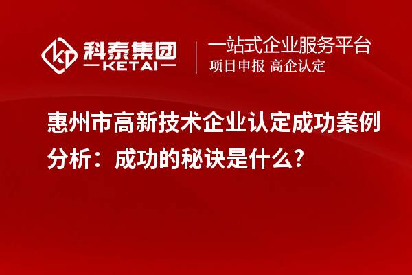 惠州市高新技術企業認定成功案例分析：成功的秘訣是什么?