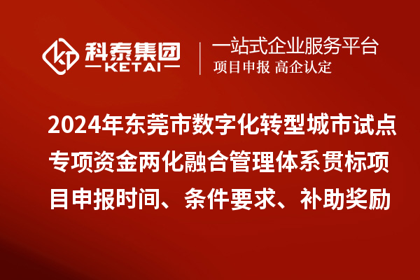 2024年東莞市數字化轉型城市試點專項資金兩化融合管理體系貫標<a href=http://www.xjsygy.com/shenbao.html target=_blank class=infotextkey>項目申報</a>時間、條件要求、補助獎勵