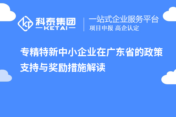 <a href=http://www.xjsygy.com/fuwu/zhuanjingtexin.html target=_blank class=infotextkey>專精特新中小企業(yè)</a>在廣東省的政策支持與獎勵措施解讀
