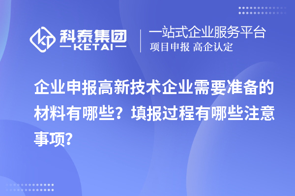 企業申報高新技術企業需要準備的材料有哪些？填報過程有哪些注意事項？