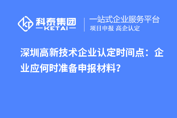 深圳高新技術企業認定時間點：企業應何時準備申報材料？