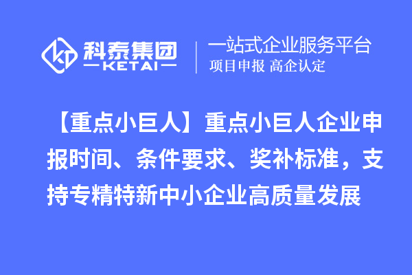 【重點小巨人】重點<a href=http://www.xjsygy.com/zjtx/ target=_blank class=infotextkey>小巨人企業申報</a>時間、條件要求、獎補標準，支持專精特新中小企業高質量發展