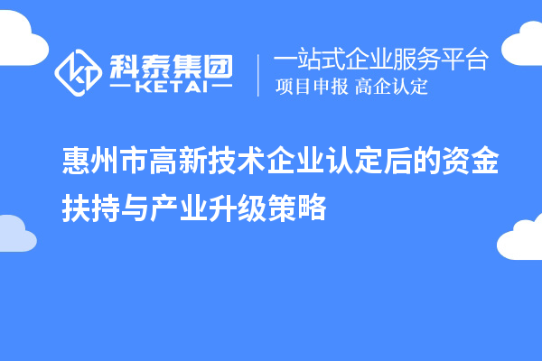 惠州市<a href=http://www.xjsygy.com target=_blank class=infotextkey>高新技術企業認定</a>后的資金扶持與產業升級策略