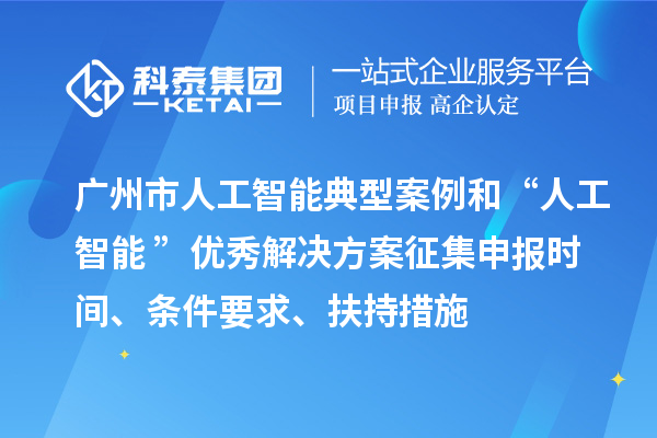 廣州市人工智能典型案例和“人工智能+”優秀解決方案征集申報時間、條件要求、扶持措施