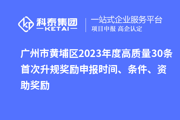 廣州市黃埔區2023年度高質量30條首次升規獎勵申報時間、條件、資助獎勵