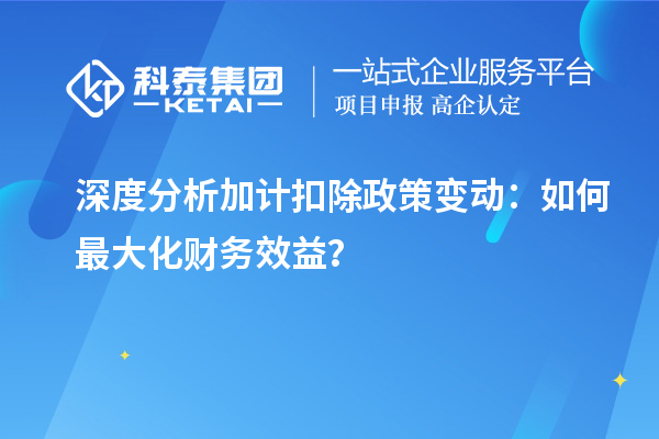 深度分析加計扣除政策變動：如何最大化財務(wù)效益？