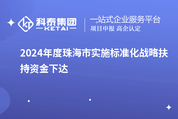 2024年度珠海市實施標準化戰略扶持資金下達