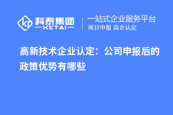 高新技術(shù)企業(yè)認(rèn)定：公司申報(bào)后的政策優(yōu)勢(shì)有哪些