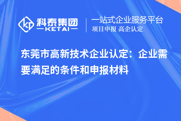 東莞市<a href=http://www.xjsygy.com target=_blank class=infotextkey>高新技術企業認定</a>：企業需要滿足的條件和申報材料