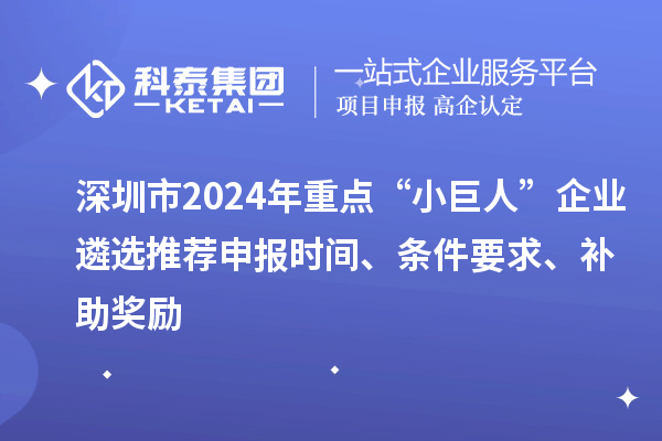 深圳市2024年重點“小巨人”企業(yè)遴選推薦申報時間、條件要求、補助獎勵