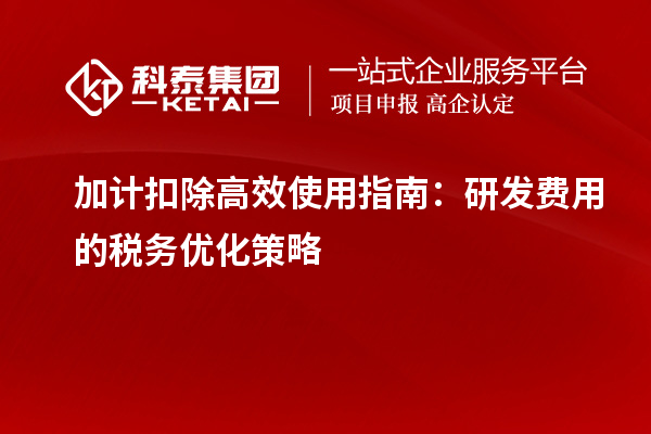 加計扣除高效使用指南：研發(fā)費用的稅務(wù)優(yōu)化策略