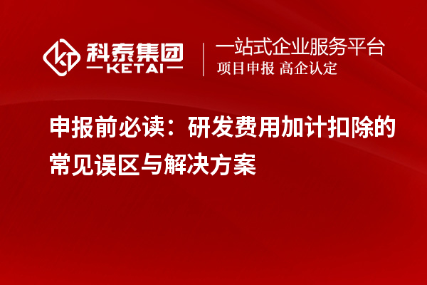 申報前必讀：研發費用加計扣除的常見誤區與解決方案