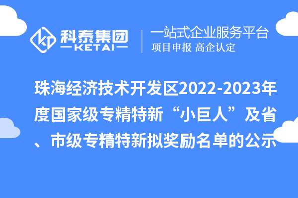 珠海經(jīng)濟(jì)技術(shù)開發(fā)區(qū)2022-2023年度國家級(jí)專精特新“小巨人”及省、市級(jí)專精特新擬獎(jiǎng)勵(lì)名單的公示